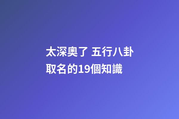 太深奧了 五行八卦取名的19個知識